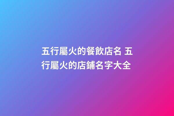 五行屬火的餐飲店名 五行屬火的店鋪名字大全-第1張-店鋪起名-玄機派